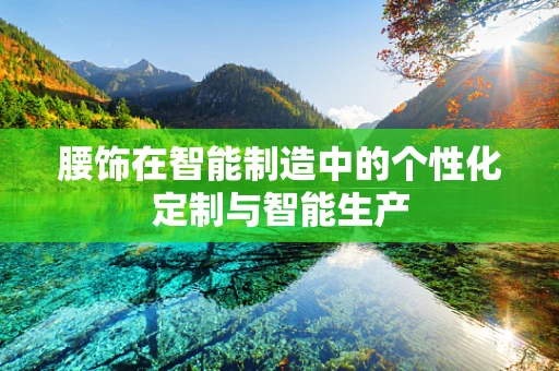 腰饰在智能制造中的个性化定制与智能生产