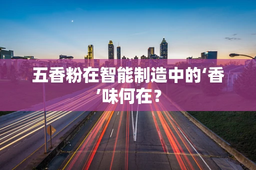 五香粉在智能制造中的‘香’味何在？