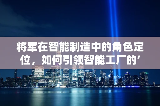 将军在智能制造中的角色定位，如何引领智能工厂的‘战略’行动？