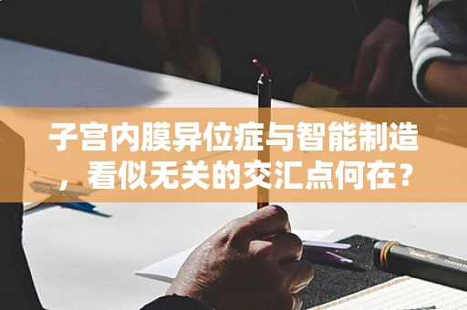 子宫内膜异位症与智能制造，看似无关的交汇点何在？