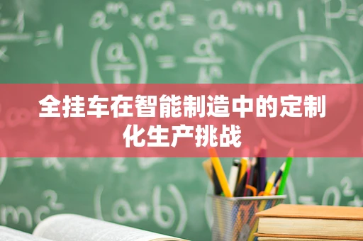 全挂车在智能制造中的定制化生产挑战