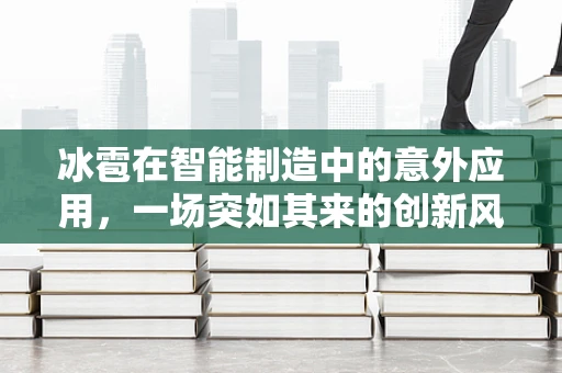 冰雹在智能制造中的意外应用，一场突如其来的创新风暴？