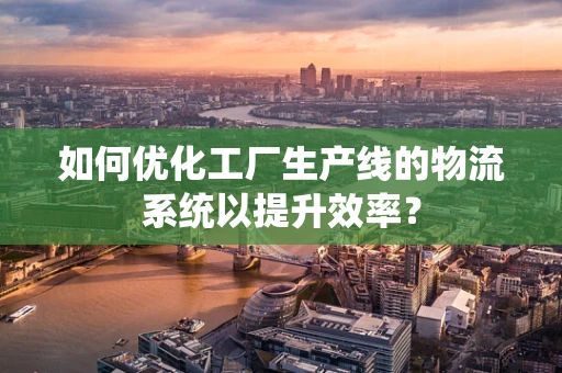 如何优化工厂生产线的物流系统以提升效率？