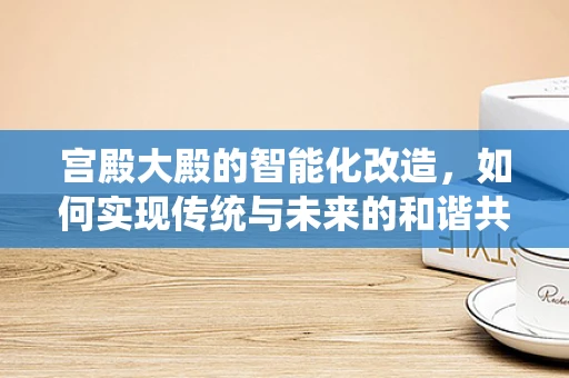 宫殿大殿的智能化改造，如何实现传统与未来的和谐共生？