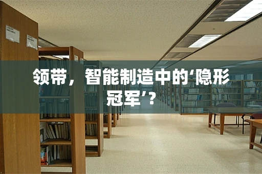 领带，智能制造中的‘隐形冠军’？