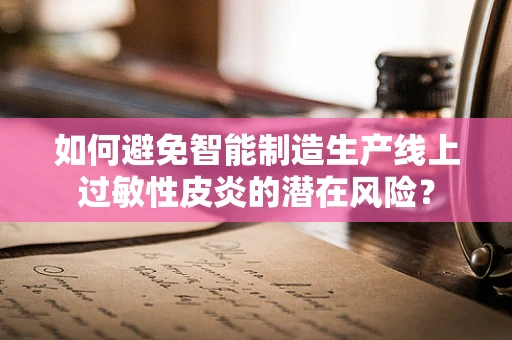 如何避免智能制造生产线上过敏性皮炎的潜在风险？