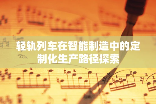轻轨列车在智能制造中的定制化生产路径探索