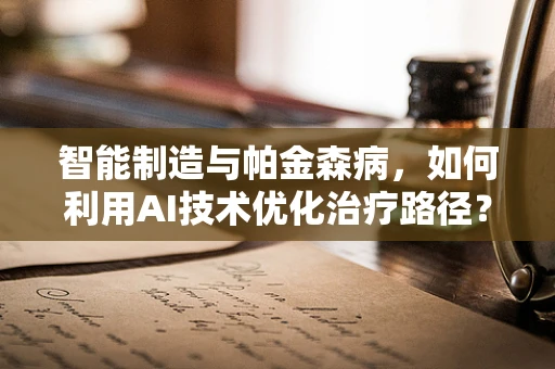 智能制造与帕金森病，如何利用AI技术优化治疗路径？