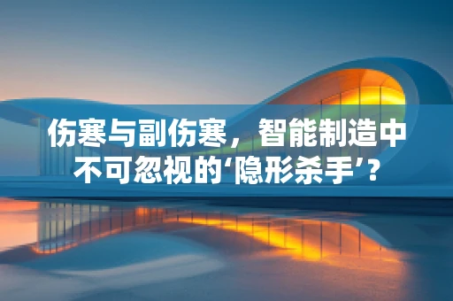 伤寒与副伤寒，智能制造中不可忽视的‘隐形杀手’？