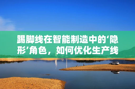 踢脚线在智能制造中的‘隐形’角色，如何优化生产线的‘脚部’支撑？