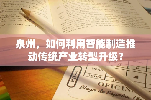 泉州，如何利用智能制造推动传统产业转型升级？