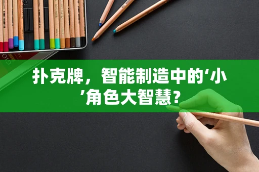 扑克牌，智能制造中的‘小’角色大智慧？