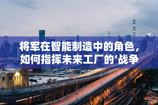 将军在智能制造中的角色，如何指挥未来工厂的‘战争’？