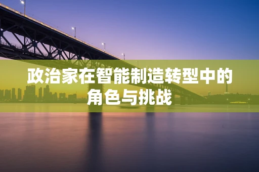 政治家在智能制造转型中的角色与挑战