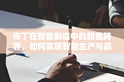 布丁在智能制造中的甜蜜跨界，如何实现智能生产与品质控制的完美融合？