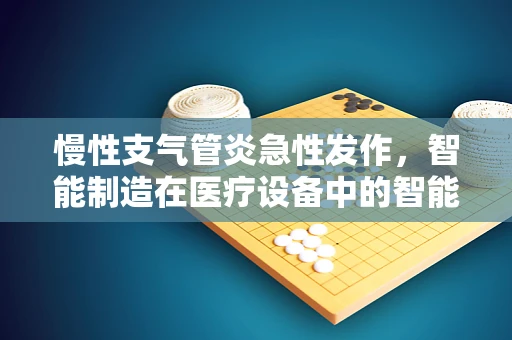 慢性支气管炎急性发作，智能制造在医疗设备中的智能预警应用
