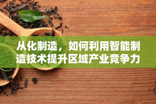 从化制造，如何利用智能制造技术提升区域产业竞争力？
