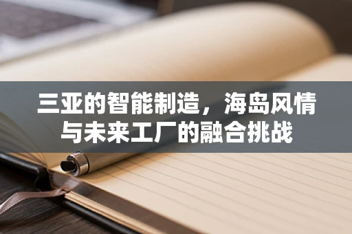 三亚的智能制造，海岛风情与未来工厂的融合挑战