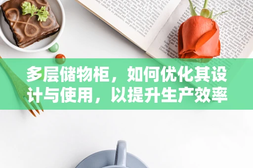 多层储物柜，如何优化其设计与使用，以提升生产效率？