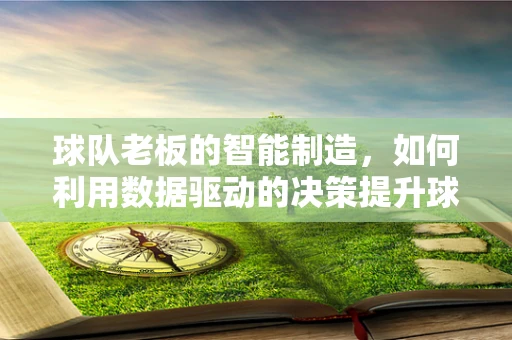 球队老板的智能制造，如何利用数据驱动的决策提升球队竞争力？