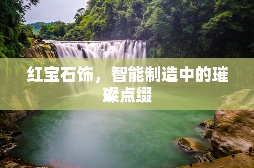 红宝石饰，智能制造中的璀璨点缀