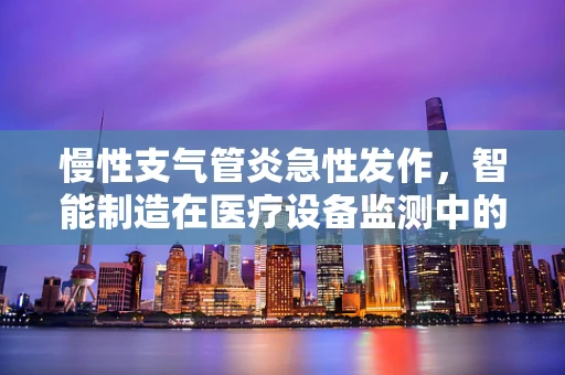 慢性支气管炎急性发作，智能制造在医疗设备监测中的新挑战