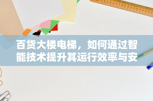 百货大楼电梯，如何通过智能技术提升其运行效率与安全性？