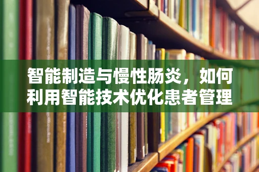 智能制造与慢性肠炎，如何利用智能技术优化患者管理？