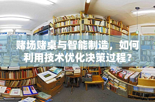 赌场赌桌与智能制造，如何利用技术优化决策过程？