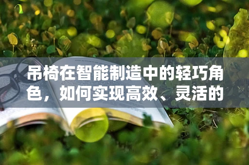 吊椅在智能制造中的轻巧角色，如何实现高效、灵活的生产线集成？