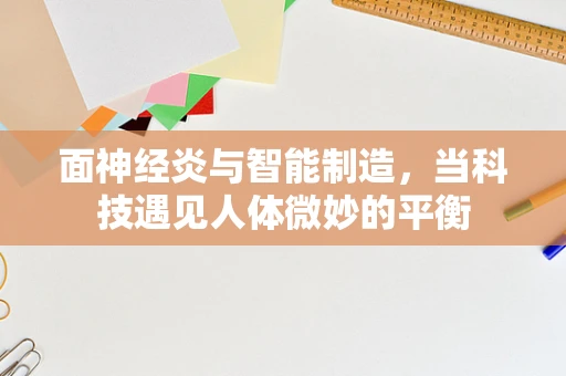 面神经炎与智能制造，当科技遇见人体微妙的平衡