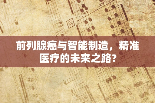 前列腺癌与智能制造，精准医疗的未来之路？
