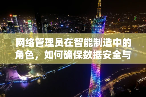 网络管理员在智能制造中的角色，如何确保数据安全与系统稳定？