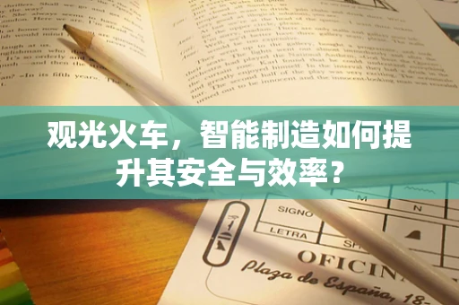 观光火车，智能制造如何提升其安全与效率？