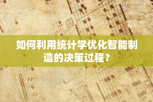 如何利用统计学优化智能制造的决策过程？