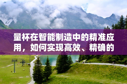 量杯在智能制造中的精准应用，如何实现高效、精确的液体配比？