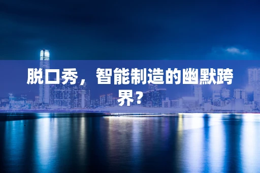 脱口秀，智能制造的幽默跨界？