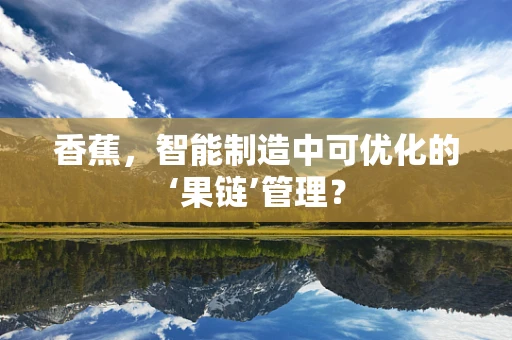 香蕉，智能制造中可优化的‘果链’管理？