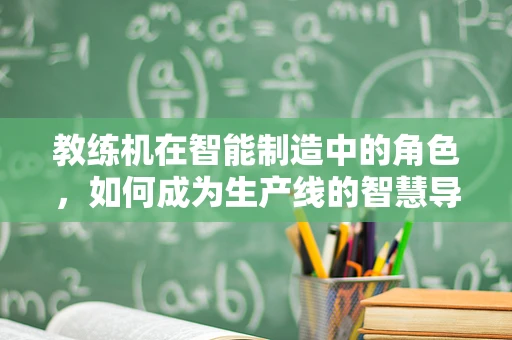 教练机在智能制造中的角色，如何成为生产线的智慧导师？