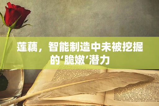 莲藕，智能制造中未被挖掘的‘脆嫩’潜力