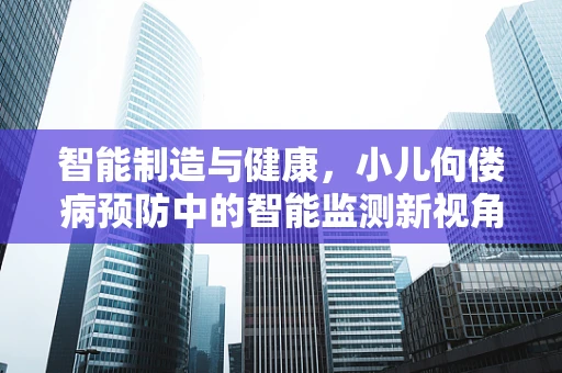 智能制造与健康，小儿佝偻病预防中的智能监测新视角
