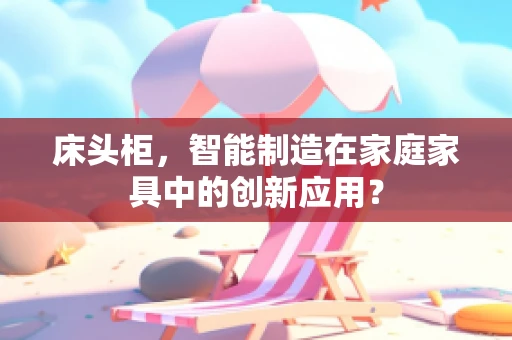 床头柜，智能制造在家庭家具中的创新应用？