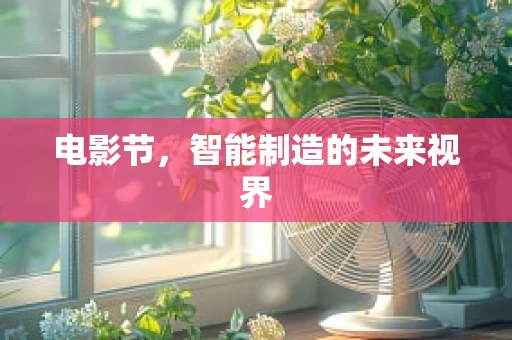 电影节，智能制造的未来视界