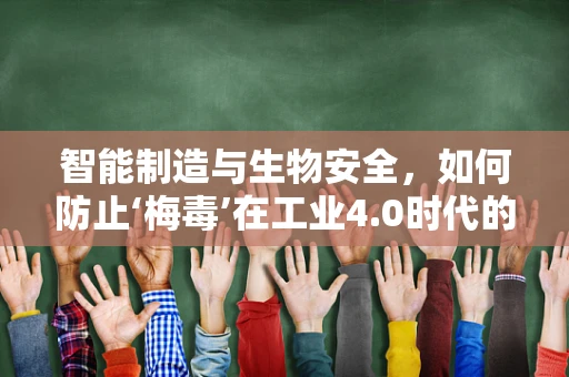 智能制造与生物安全，如何防止‘梅毒’在工业4.0时代的跨界传播？