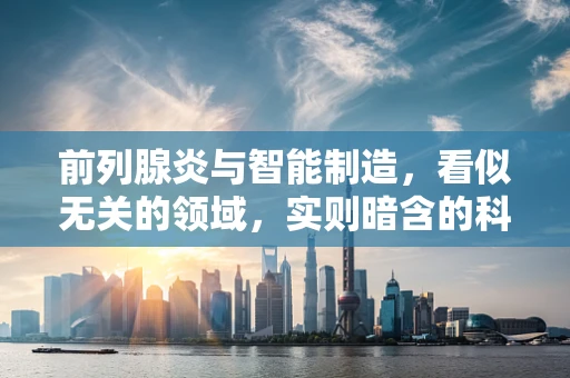 前列腺炎与智能制造，看似无关的领域，实则暗含的科技联系