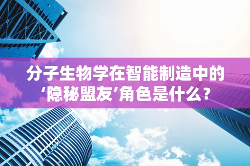 分子生物学在智能制造中的‘隐秘盟友’角色是什么？