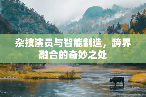 杂技演员与智能制造，跨界融合的奇妙之处