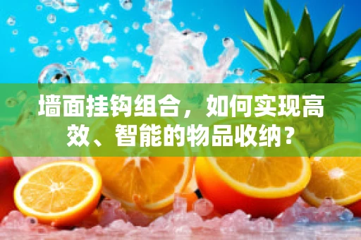 墙面挂钩组合，如何实现高效、智能的物品收纳？