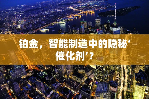 铂金，智能制造中的隐秘‘催化剂’？