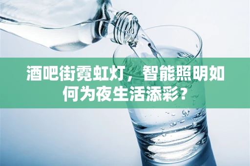 酒吧街霓虹灯，智能照明如何为夜生活添彩？